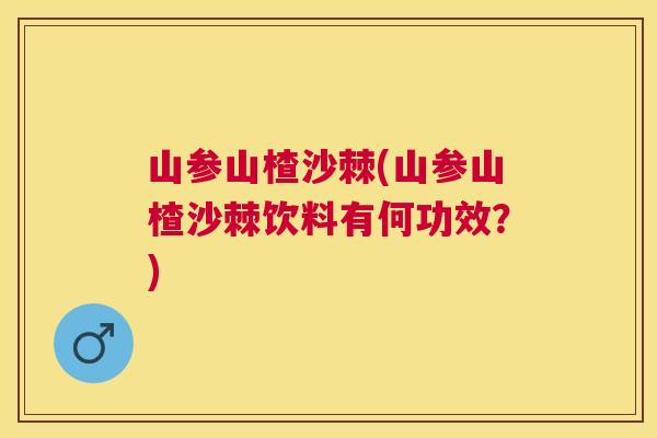 山参山楂沙棘(山参山楂沙棘饮料有何功效？)
