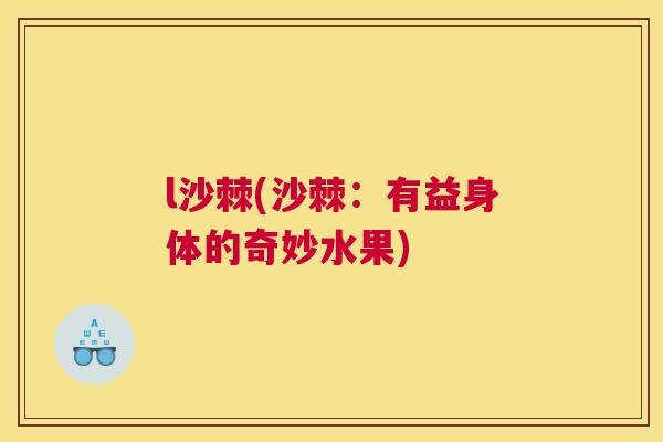 l沙棘(沙棘：有益身体的奇妙水果)