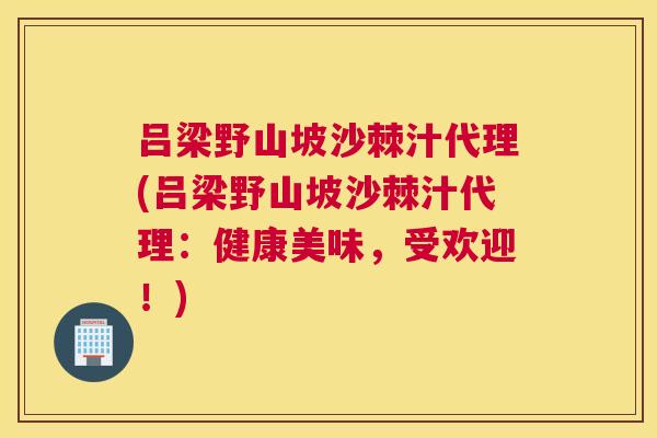 吕梁野山坡沙棘汁代理(吕梁野山坡沙棘汁代理：健康美味，受欢迎！)