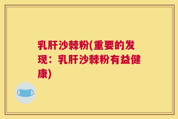 乳肝沙棘粉(重要的发现：乳肝沙棘粉有益健康)
