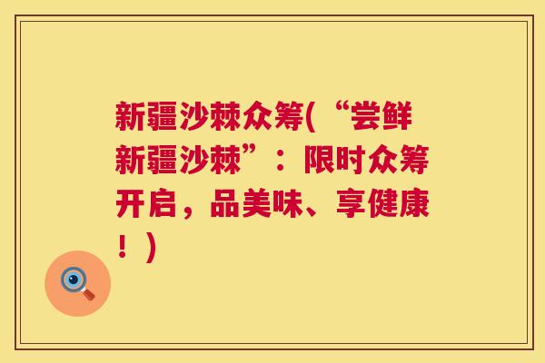 新疆沙棘众筹(“尝鲜新疆沙棘”：限时众筹开启，品美味、享健康！)