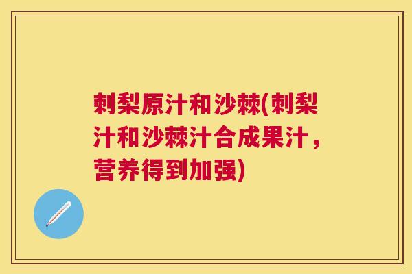 刺梨原汁和沙棘(刺梨汁和沙棘汁合成果汁，营养得到加强)