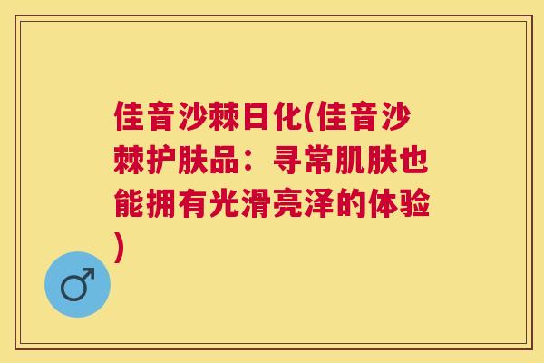 佳音沙棘日化(佳音沙棘护肤品：寻常肌肤也能拥有光滑亮泽的体验)