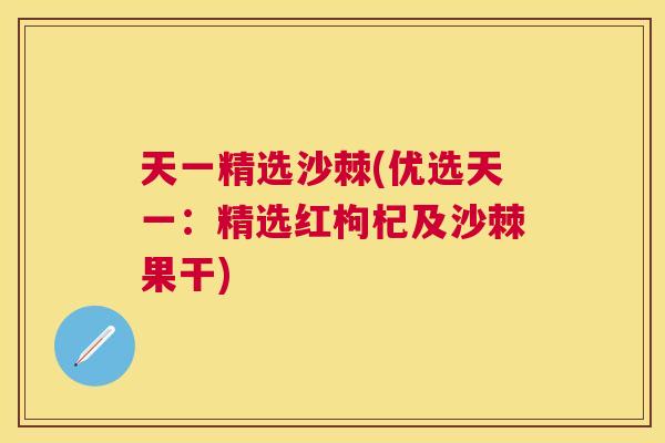 天一精选沙棘(优选天一：精选红枸杞及沙棘果干)