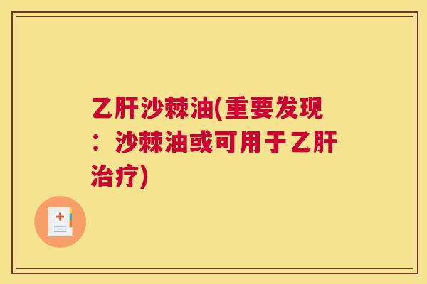 乙肝沙棘油(重要发现：沙棘油或可用于乙肝治疗)