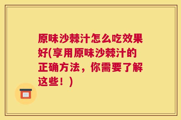 原味沙棘汁怎么吃效果好(享用原味沙棘汁的正确方法，你需要了解这些！)