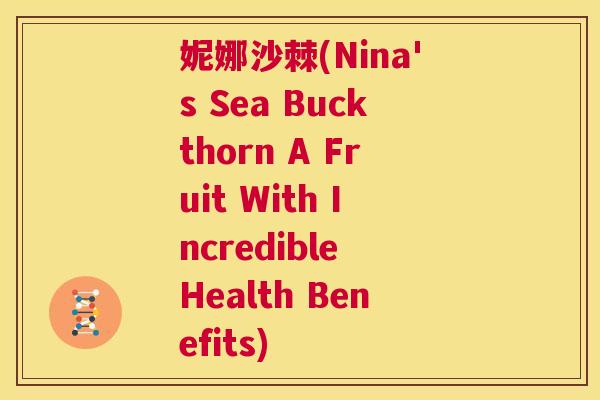 妮娜沙棘(Nina's Sea Buckthorn A Fruit With Incredible Health Benefits)