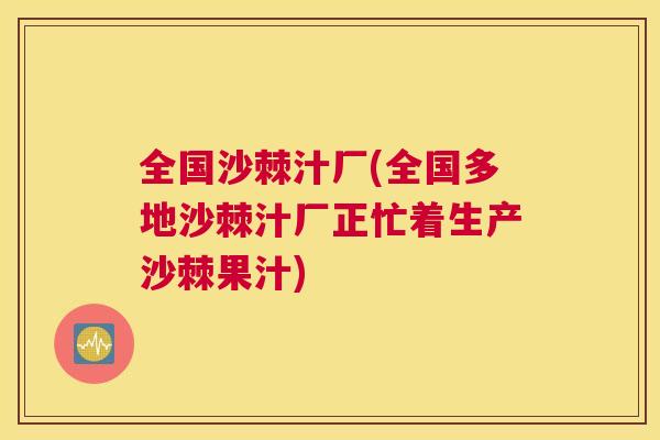 全国沙棘汁厂(全国多地沙棘汁厂正忙着生产沙棘果汁)