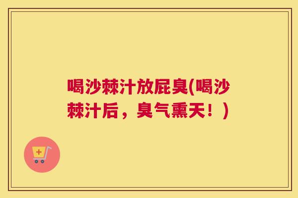喝沙棘汁放屁臭(喝沙棘汁后,臭气熏天!)