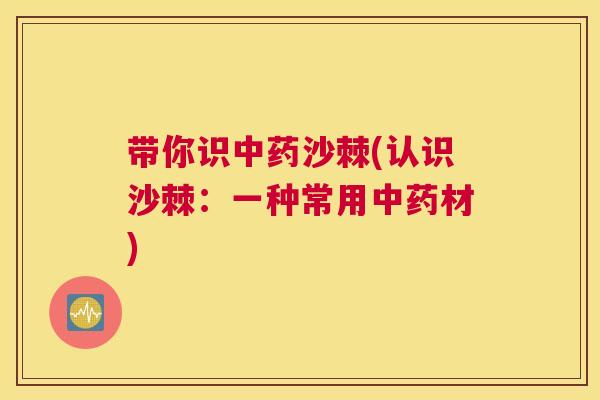 带你识中药沙棘(认识沙棘:一种常用中药材)