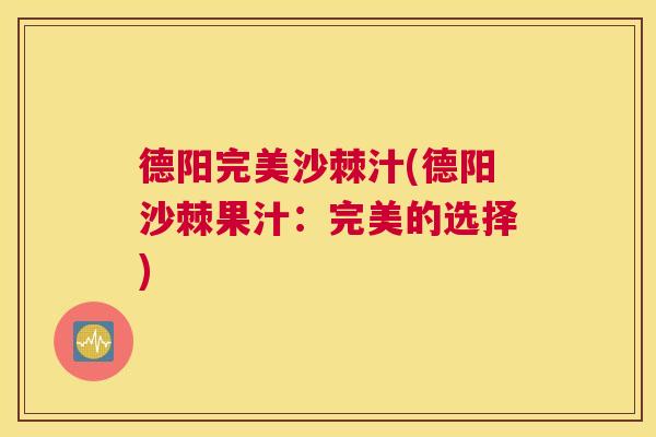 德阳完美沙棘汁(德阳沙棘果汁：完美的选择)