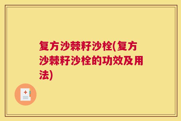复方沙棘籽沙栓(复方沙棘籽沙栓的功效及用法)
