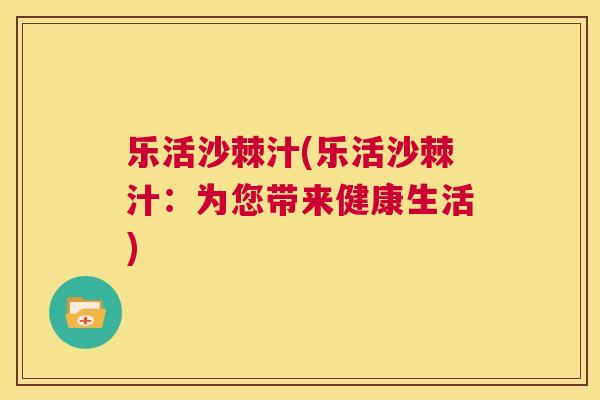 乐活沙棘汁(乐活沙棘汁：为您带来健康生活)