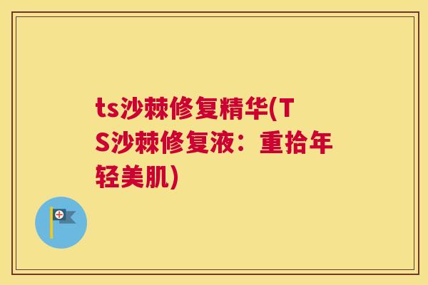 ts沙棘修复精华(TS沙棘修复液：重拾年轻美肌)