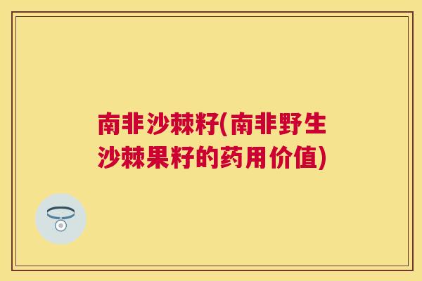 南非沙棘籽(南非野生沙棘果籽的药用价值)
