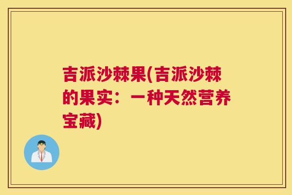 吉派沙棘果(吉派沙棘的果实:一种天然营养宝藏)