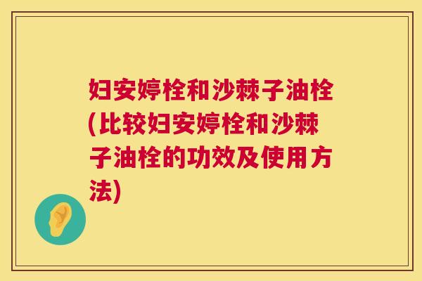 妇安婷栓和沙棘子油栓(比较妇安婷栓和沙棘子油栓的功效及使用方法)