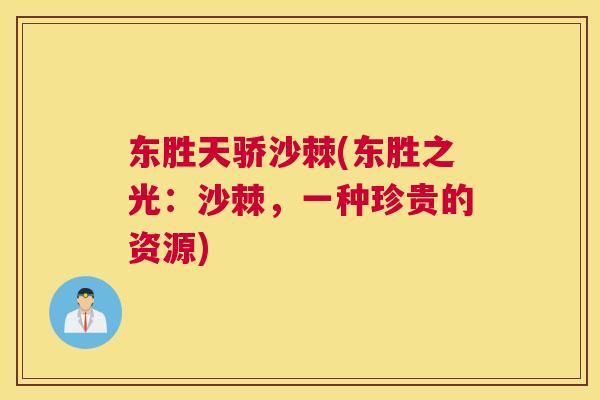 东胜天骄沙棘(东胜之光:沙棘,一种珍贵的资源)