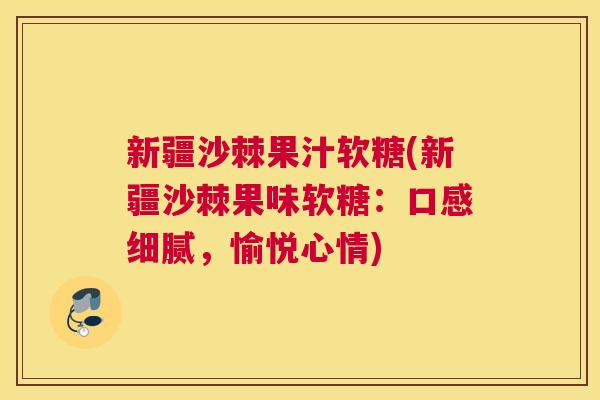 新疆沙棘果汁软糖(新疆沙棘果味软糖：口感细腻，愉悦心情)