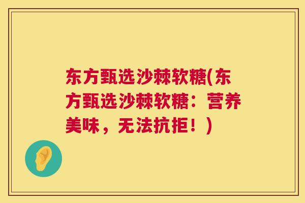 东方甄选沙棘软糖(东方甄选沙棘软糖:营养美味,无法抗拒!)
