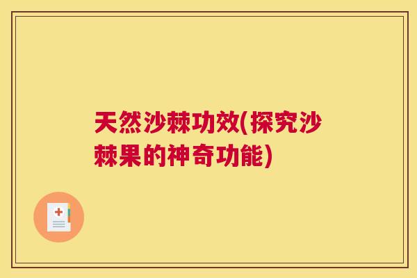 天然沙棘功效(探究沙棘果的神奇功能)