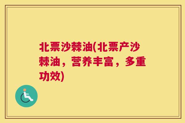 北票沙棘油(北票产沙棘油，营养丰富，多重功效)