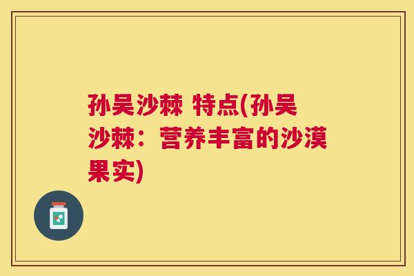 孙吴沙棘 特点(孙吴沙棘：营养丰富的沙漠果实)