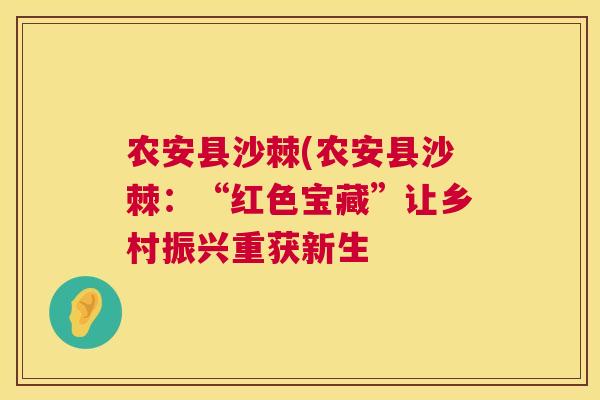 农安县沙棘(农安县沙棘:“红色宝藏”让乡村振兴重获新生