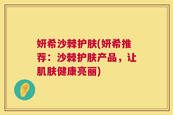妍希沙棘护肤(妍希推荐：沙棘护肤产品，让肌肤健康亮丽)