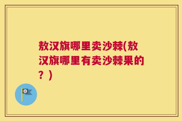 敖汉旗哪里卖沙棘(敖汉旗哪里有卖沙棘果的？)