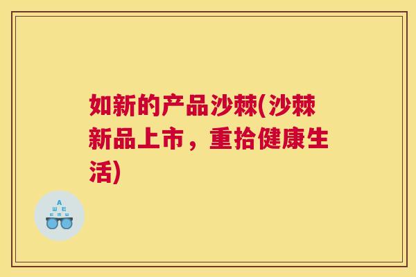 如新的产品沙棘(沙棘新品上市,重拾健康生活)
