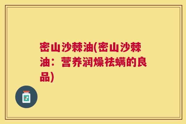 密山沙棘油(密山沙棘油：营养润燥祛螨的良品)