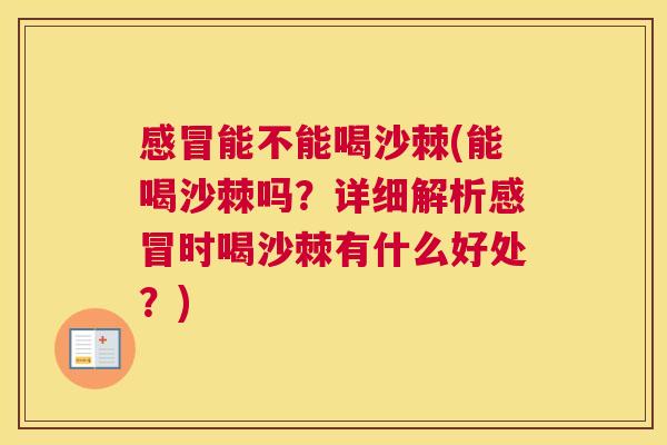 感冒能不能喝沙棘(能喝沙棘吗？详细解析感冒时喝沙棘有什么好处？)