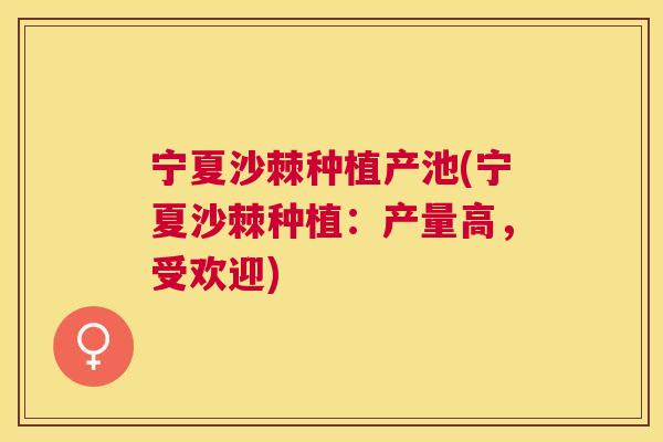 宁夏沙棘种植产池(宁夏沙棘种植：产量高，受欢迎)