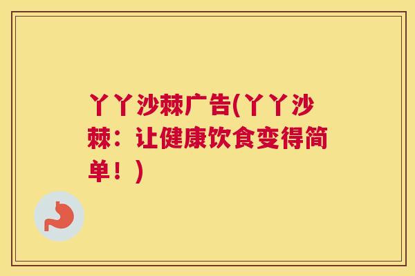 丫丫沙棘广告(丫丫沙棘：让健康饮食变得简单！)