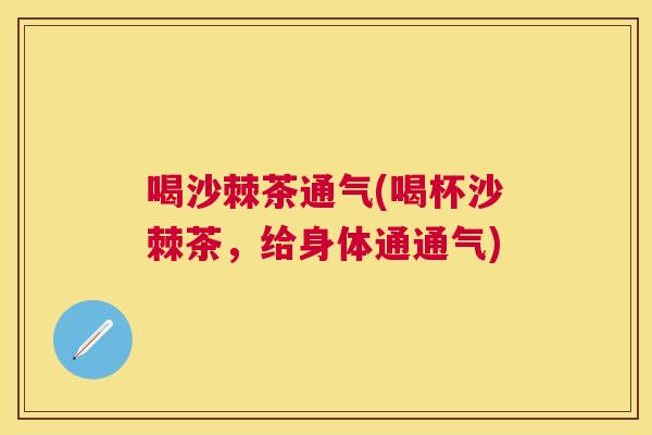 喝沙棘茶通气(喝杯沙棘茶,给身体通通气)