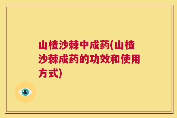 山楂沙棘中成药(山楂沙棘成药的功效和使用方式)