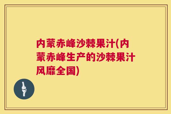内蒙赤峰沙棘果汁(内蒙赤峰生产的沙棘果汁风靡全国)