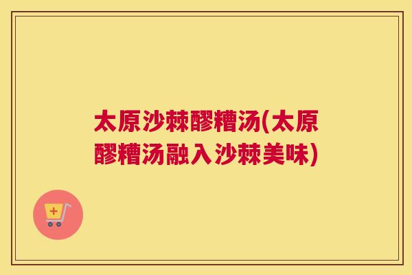 太原沙棘醪糟汤(太原醪糟汤融入沙棘美味)
