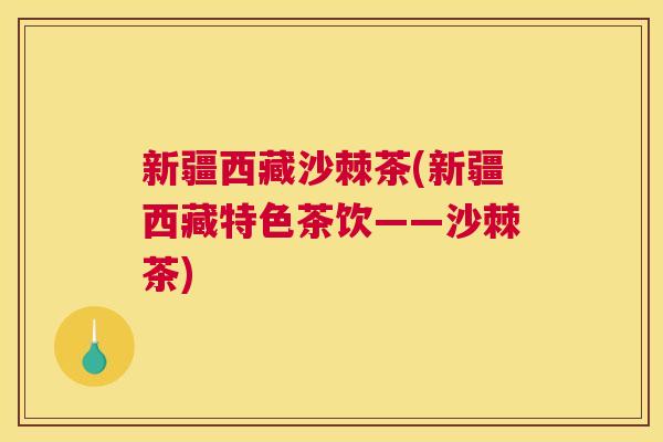 新疆西藏沙棘茶(新疆西藏特色茶饮——沙棘茶)