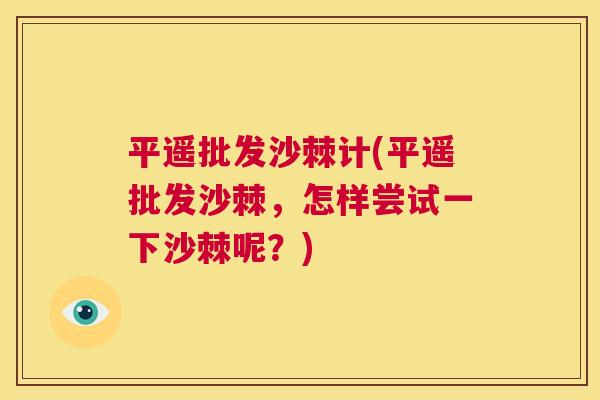 平遥批发沙棘计(平遥批发沙棘,怎样尝试一下沙棘呢?)