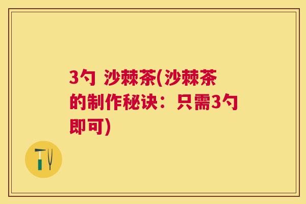 3勺 沙棘茶(沙棘茶的制作秘诀：只需3勺即可)