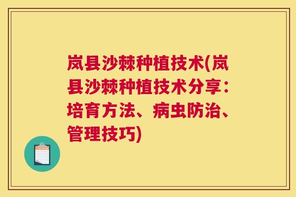 岚县沙棘种植技术(岚县沙棘种植技术分享：培育方法、病虫防治、管理技巧)
