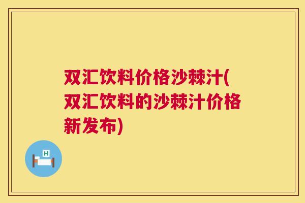 双汇饮料价格沙棘汁(双汇饮料的沙棘汁价格新发布)