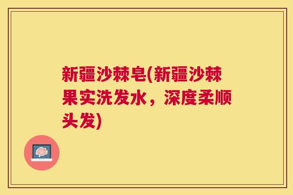 新疆沙棘皂(新疆沙棘果实洗发水，深度柔顺头发)