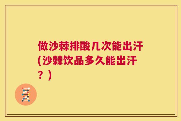 做沙棘排酸几次能出汗(沙棘饮品多久能出汗？)