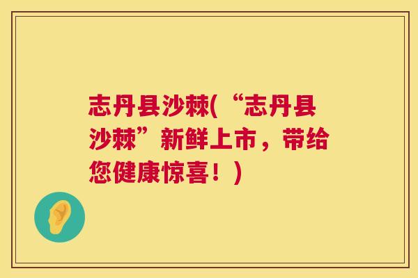 志丹县沙棘(“志丹县沙棘”新鲜上市，带给您健康惊喜！)