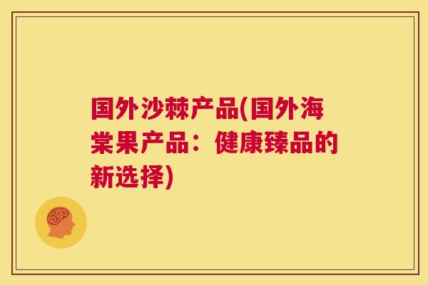 国外沙棘产品(国外海棠果产品：健康臻品的新选择)