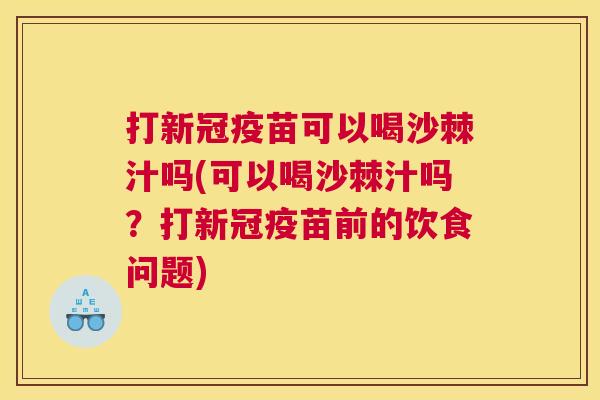 打新冠疫苗可以喝沙棘汁吗(可以喝沙棘汁吗？打新冠疫苗前的饮食问题)