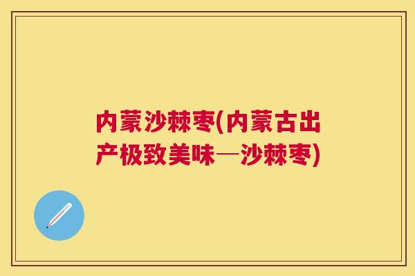 内蒙沙棘枣(内蒙古出产极致美味─沙棘枣)
